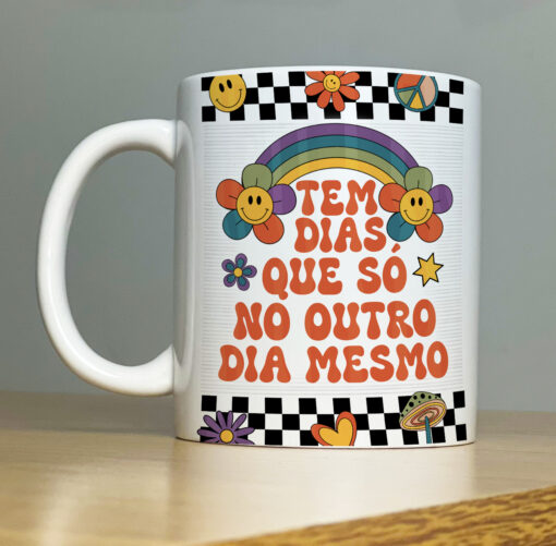 Caneca Tem Dias Que Só No Outro Dia Mesmo